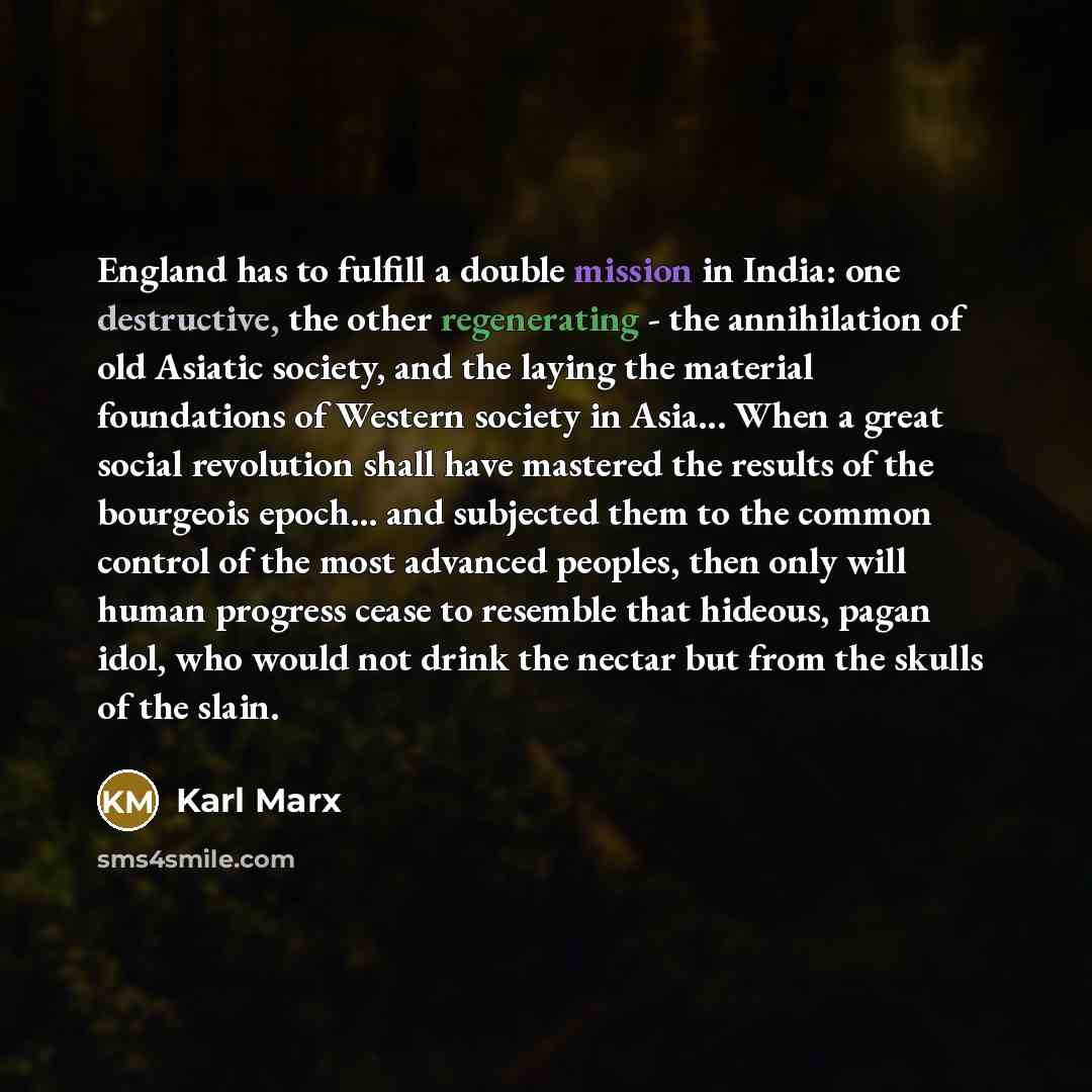 “England has to fulfill a double mission in India: one destructive, the other regenerating - the annihilation of old Asiatic society, and the laying the material foundations of Western society in Asia... When a great social revolution shall have mastered the results of the bourgeois epoch... and…” quote by Karl Marx