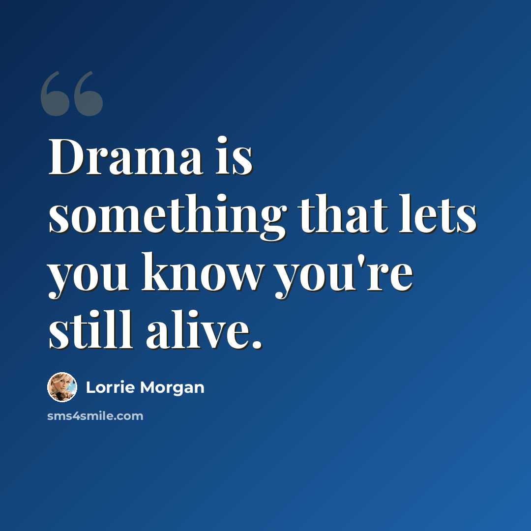 “Drama is something that lets you know you're still alive.” quote by Lorrie Morgan