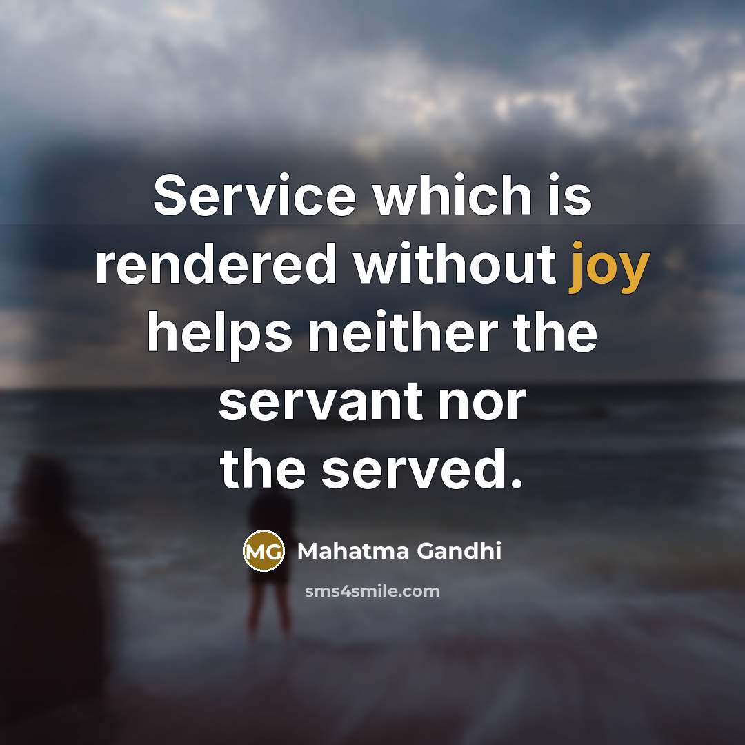 “Service which is rendered without joy helps neither the servant nor the served.” quote by Mahatma Gandhi