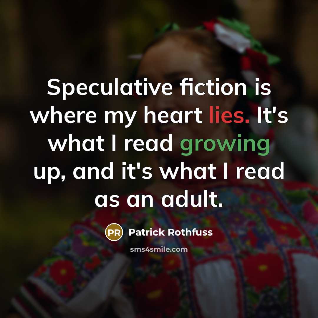 “Speculative fiction is where my heart lies. It's what I read growing up, and it's what I read as an adult.” quote by Patrick Rothfuss