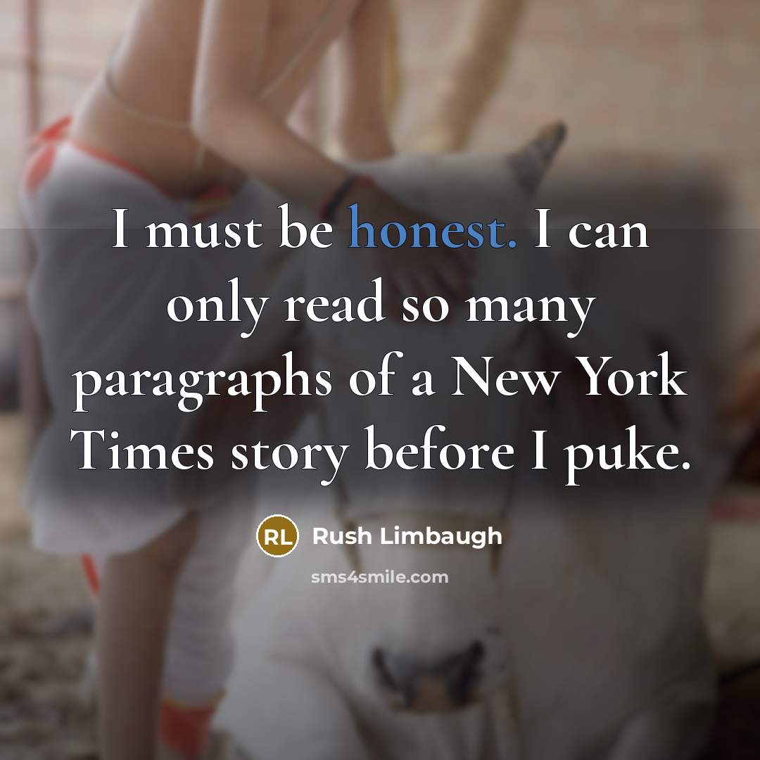 “I must be honest. I can only read so many paragraphs of a New York Times story before I puke.” quote by Rush Limbaugh