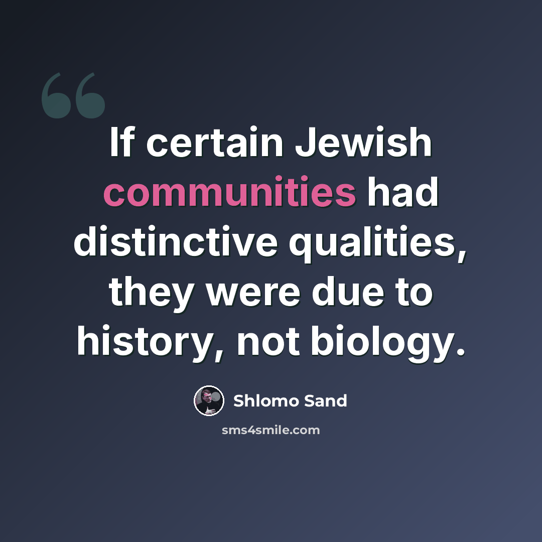 “If certain Jewish communities had distinctive qualities, they were due to history, not biology.” quote by Shlomo Sand