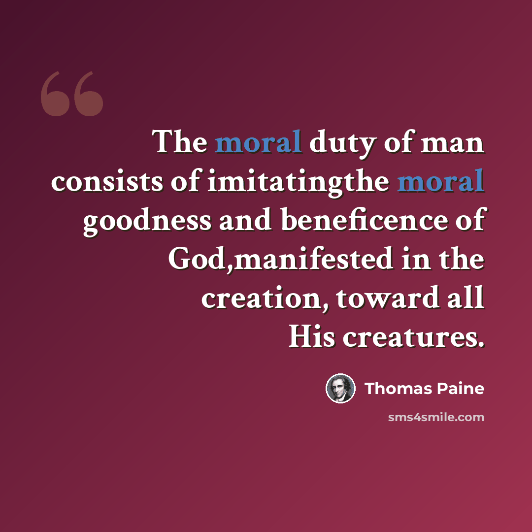 “The moral duty of man consists of imitatingthe moral goodness and beneficence of God,manifested in the creation, toward all His creatures.” quote by Thomas Paine