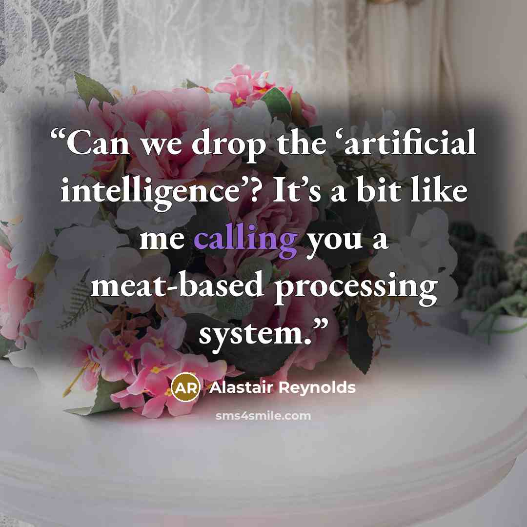 “Can we drop the ‘artificial intelligence’? It’s a bit like me calling you a meat-based processing system.” quote by Alastair Reynolds