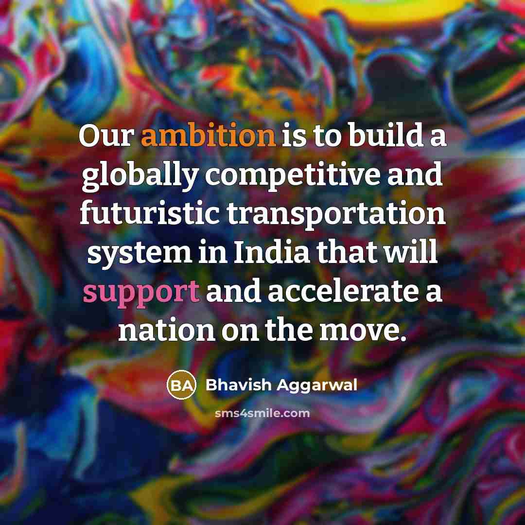 “Our ambition is to build a globally competitive and futuristic transportation system in India that will support and accelerate a nation on the move.” quote by Bhavish Aggarwal
