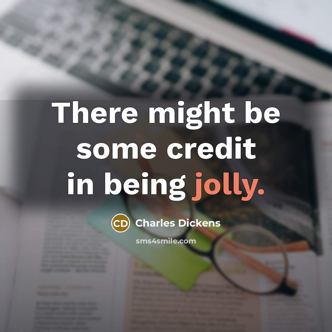 “There might be some credit in being jolly.” quote by Charles Dickens