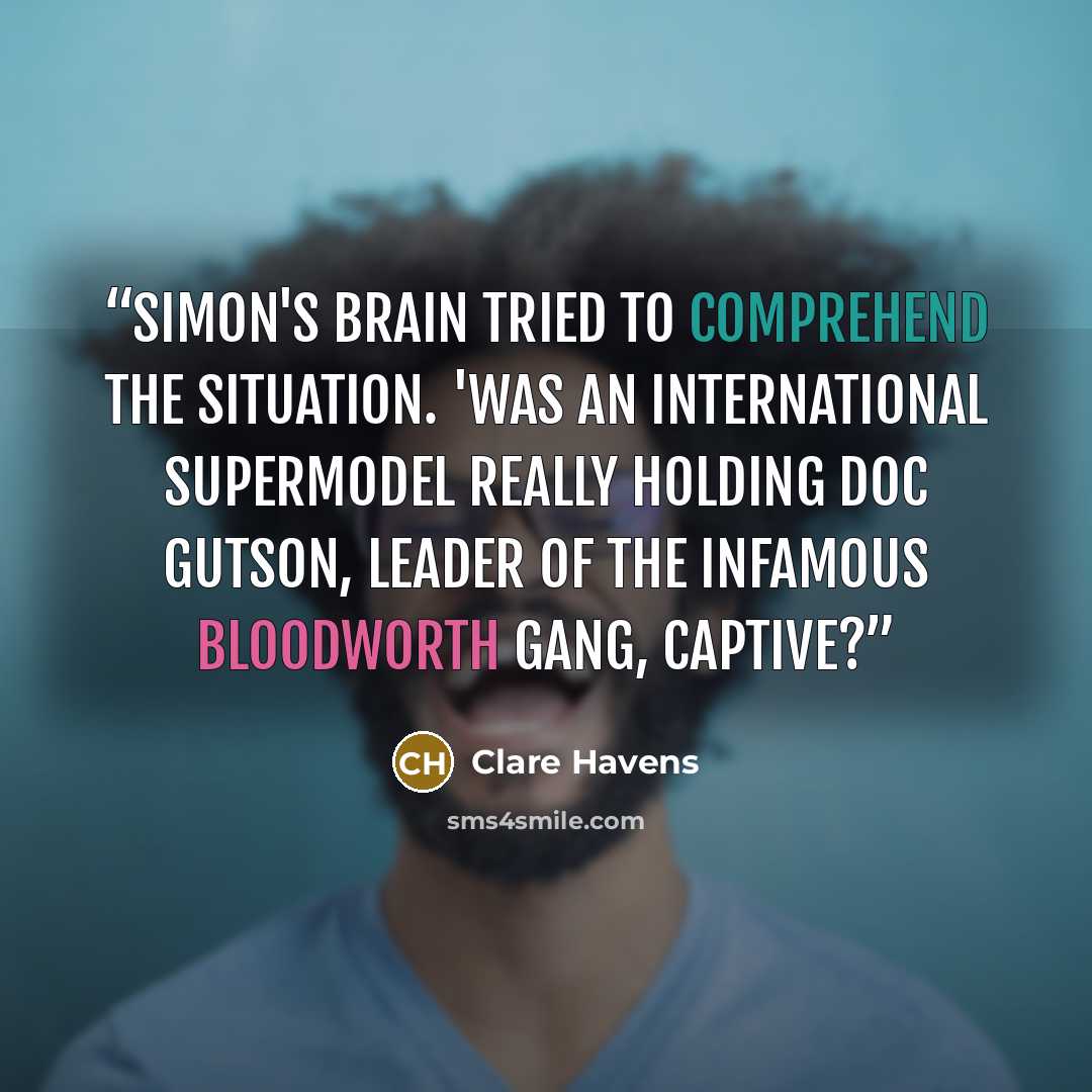 “Simon's brain tried to comprehend the situation. 'Was an international supermodel really holding Doc Gutson, leader of the infamous Bloodworth Gang, captive?” quote by Clare Havens