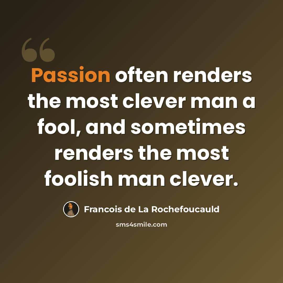 “Passion often renders the most clever man a fool, and sometimes renders the most foolish man clever.” quote by Francois de La Rochefoucauld