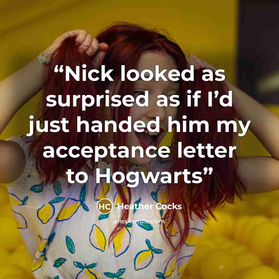 “Nick looked as surprised as if I’d just handed him my acceptance letter to Hogwarts” quote by Heather Cocks