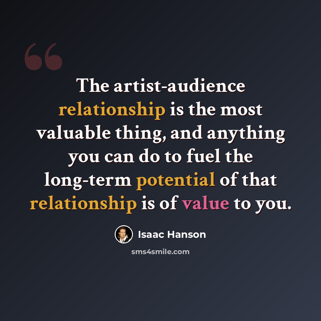 “The artist-audience relationship is the most valuable thing, and anything you can do to fuel the long-term potential of that relationship is of value to you.” quote by Isaac Hanson