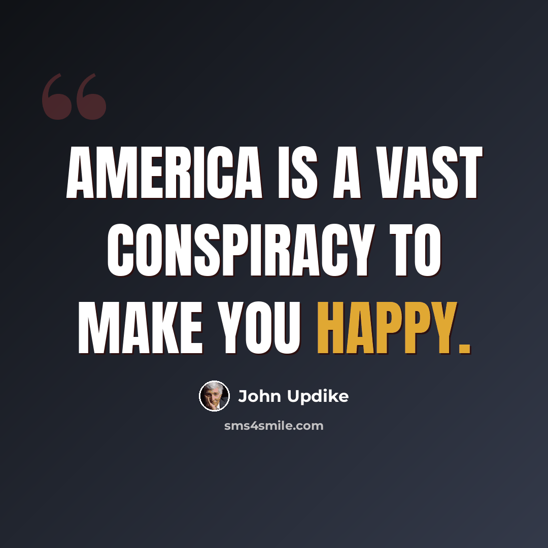 “America is a vast conspiracy to make you happy.” quote by John Updike