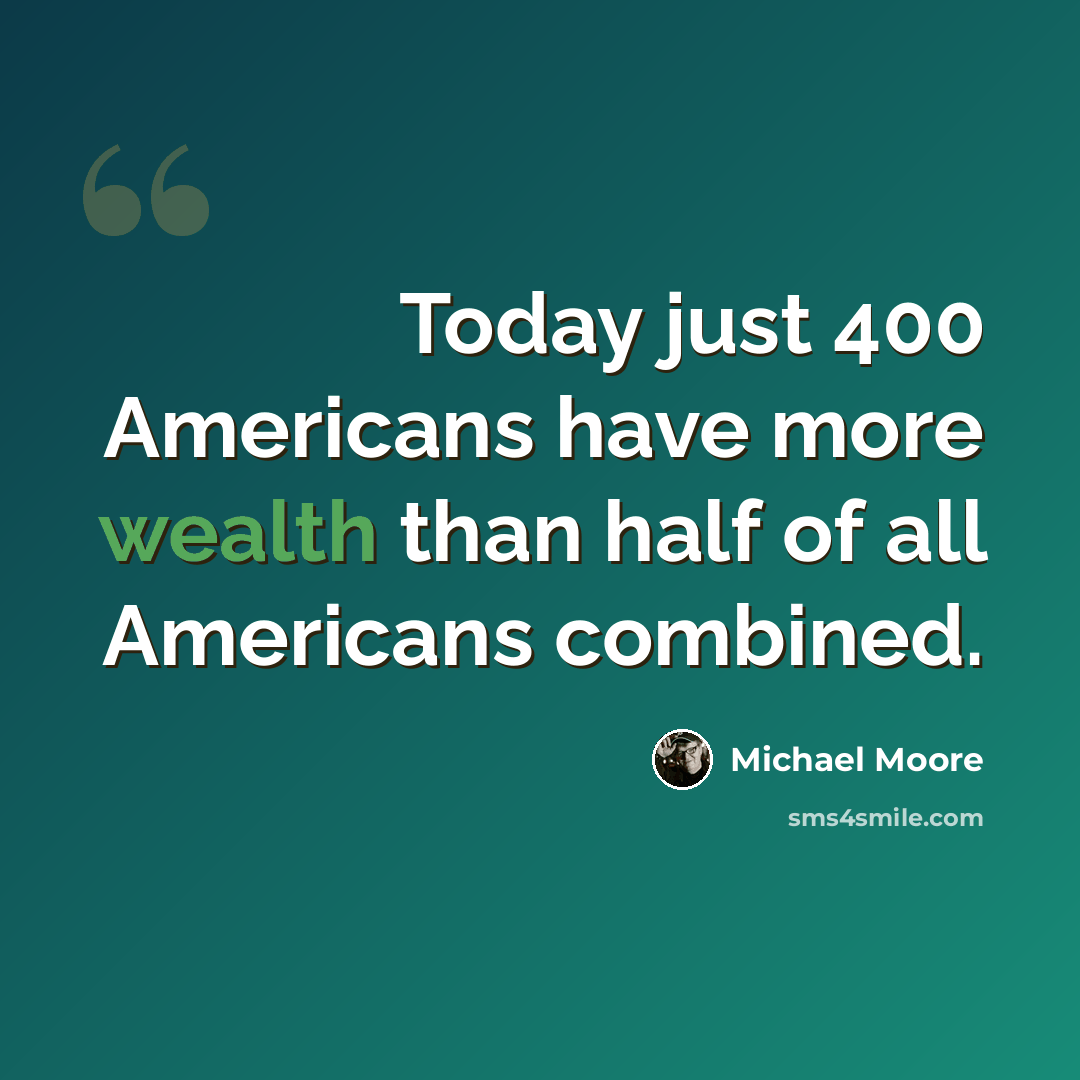 “Today just 400 Americans have more wealth than half of all Americans combined.” quote by Michael Moore