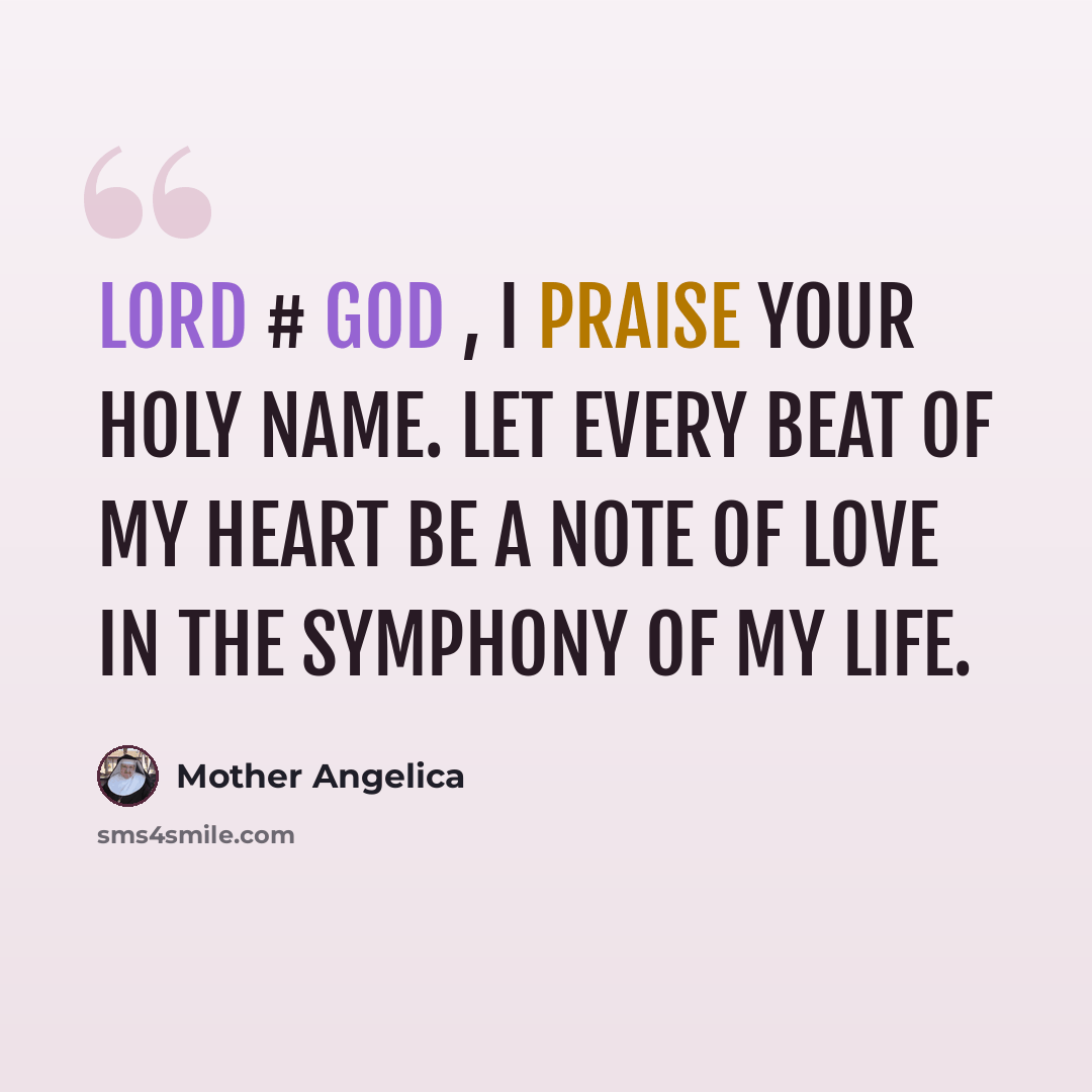 “Lord # God , I praise Your Holy Name. Let every beat of my heart be a note of love in the symphony of my life.” quote by Mother Angelica