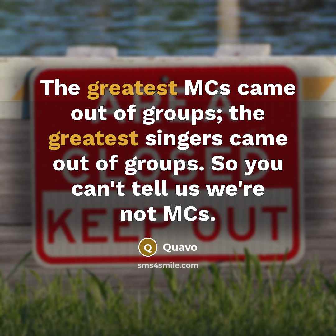 “The greatest MCs came out of groups; the greatest singers came out of groups. So you can't tell us we're not MCs.” quote by Quavo