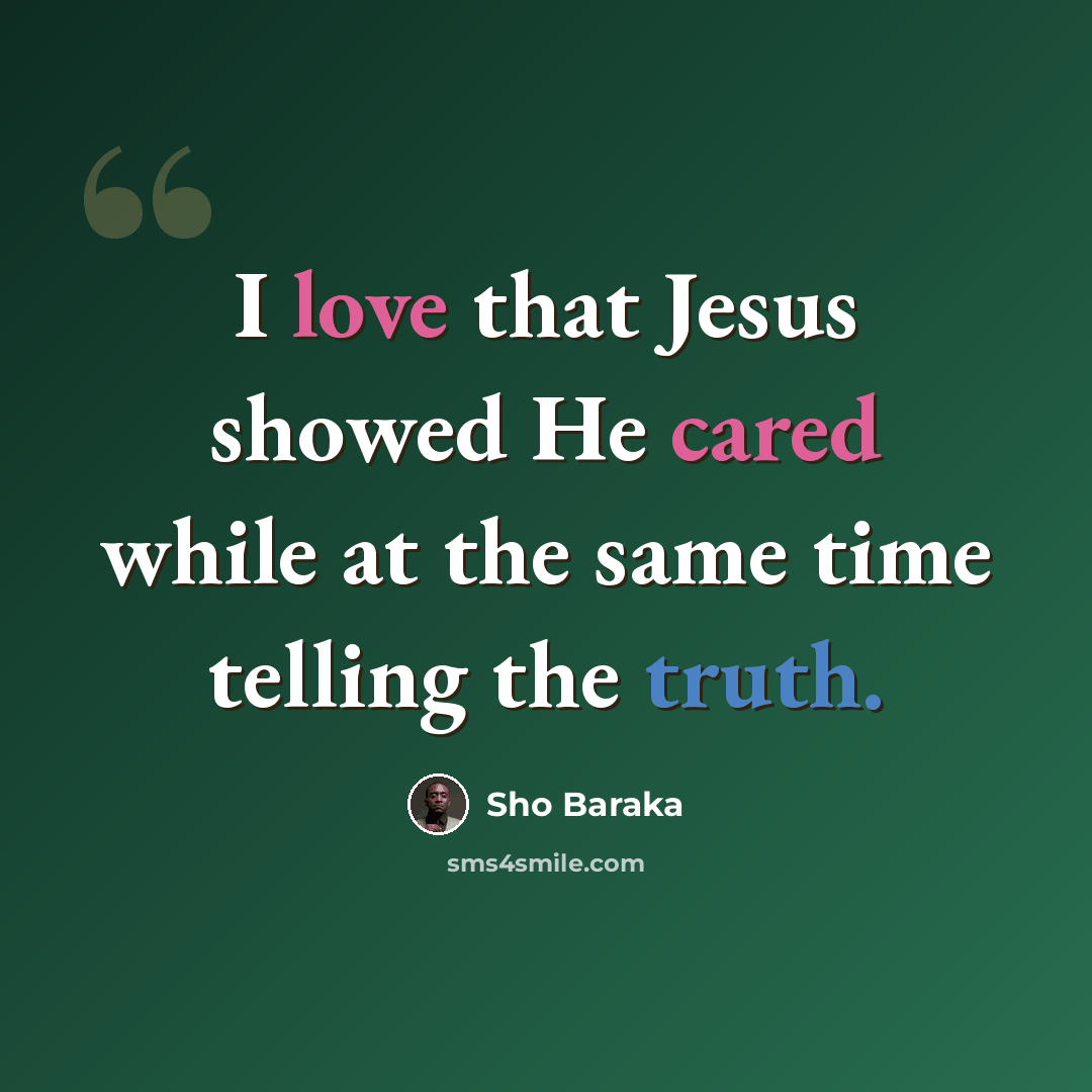 “I love that Jesus showed He cared while at the same time telling the truth.” quote by Sho Baraka