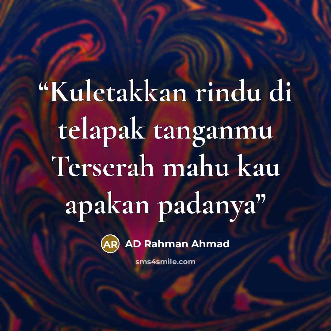 “Kuletakkan rindu di telapak tanganmu Terserah mahu kau apakan padanya” quote by AD Rahman Ahmad