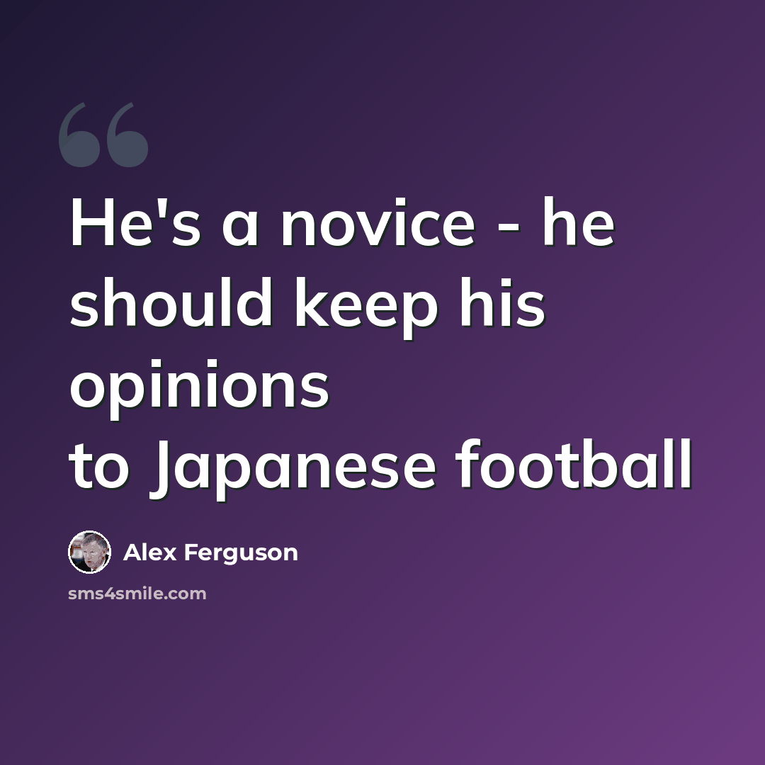 “He's a novice - he should keep his opinions to Japanese football” quote by Alex Ferguson