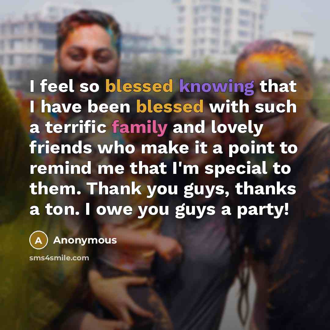 “I feel so blessed knowing that I have been blessed with such a terrific family and lovely friends who make it a point to remind me that I'm special to them. Thank you guys, thanks a ton. I owe you guys a party!” quote by Anonymous