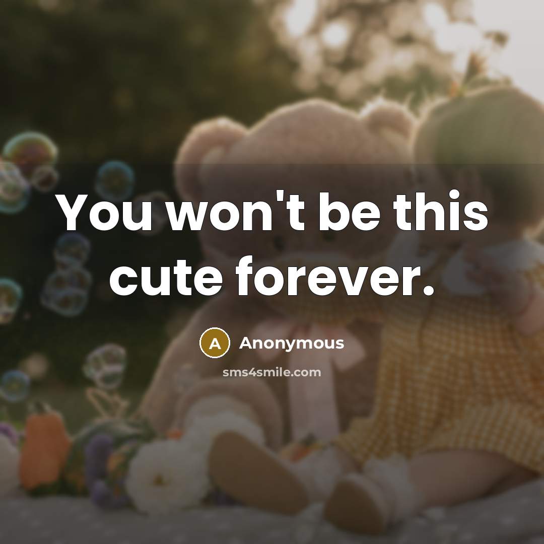 “You won't be this cute forever.” quote by Anonymous