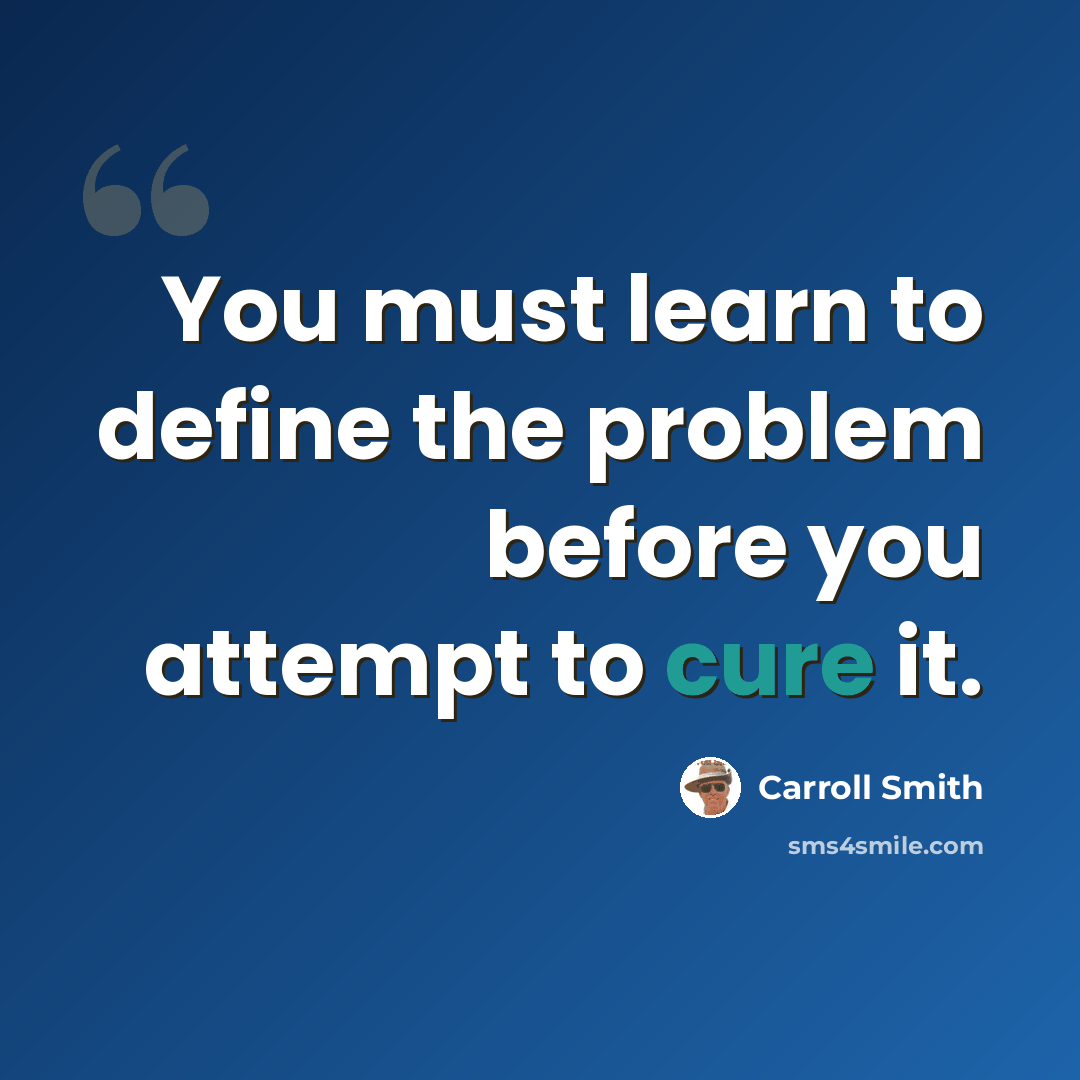 “You must learn to define the problem before you attempt to cure it.” quote by Carroll Smith