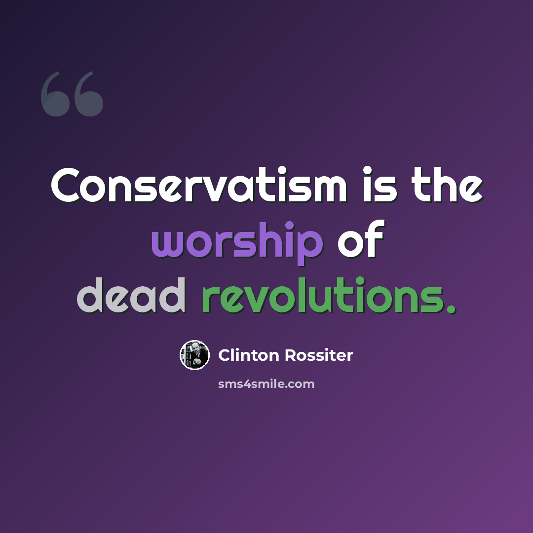 “Conservatism is the worship of dead revolutions.” quote by Clinton Rossiter