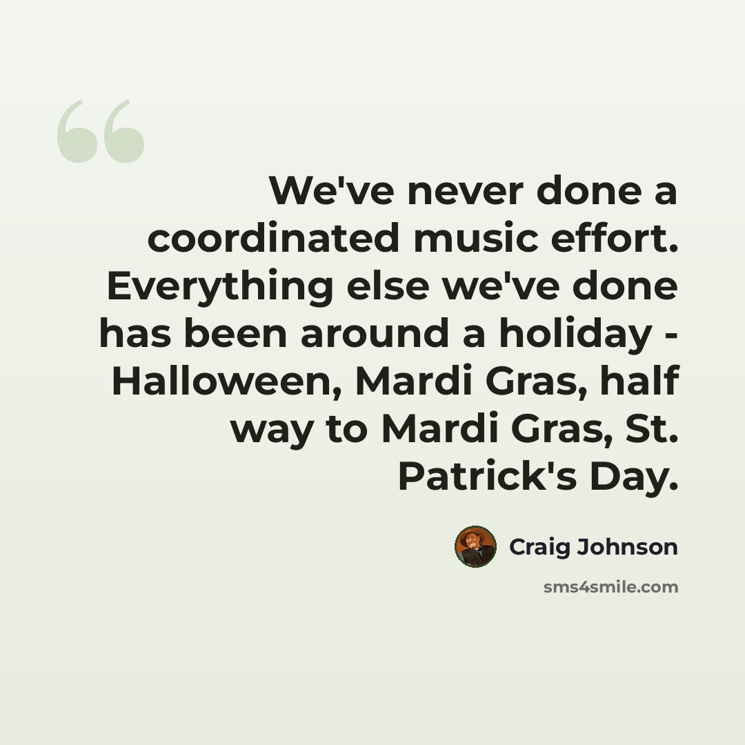 “We've never done a coordinated music effort. Everything else we've done has been around a holiday - Halloween, Mardi Gras, half way to Mardi Gras, St. Patrick's Day.” quote by Craig Johnson