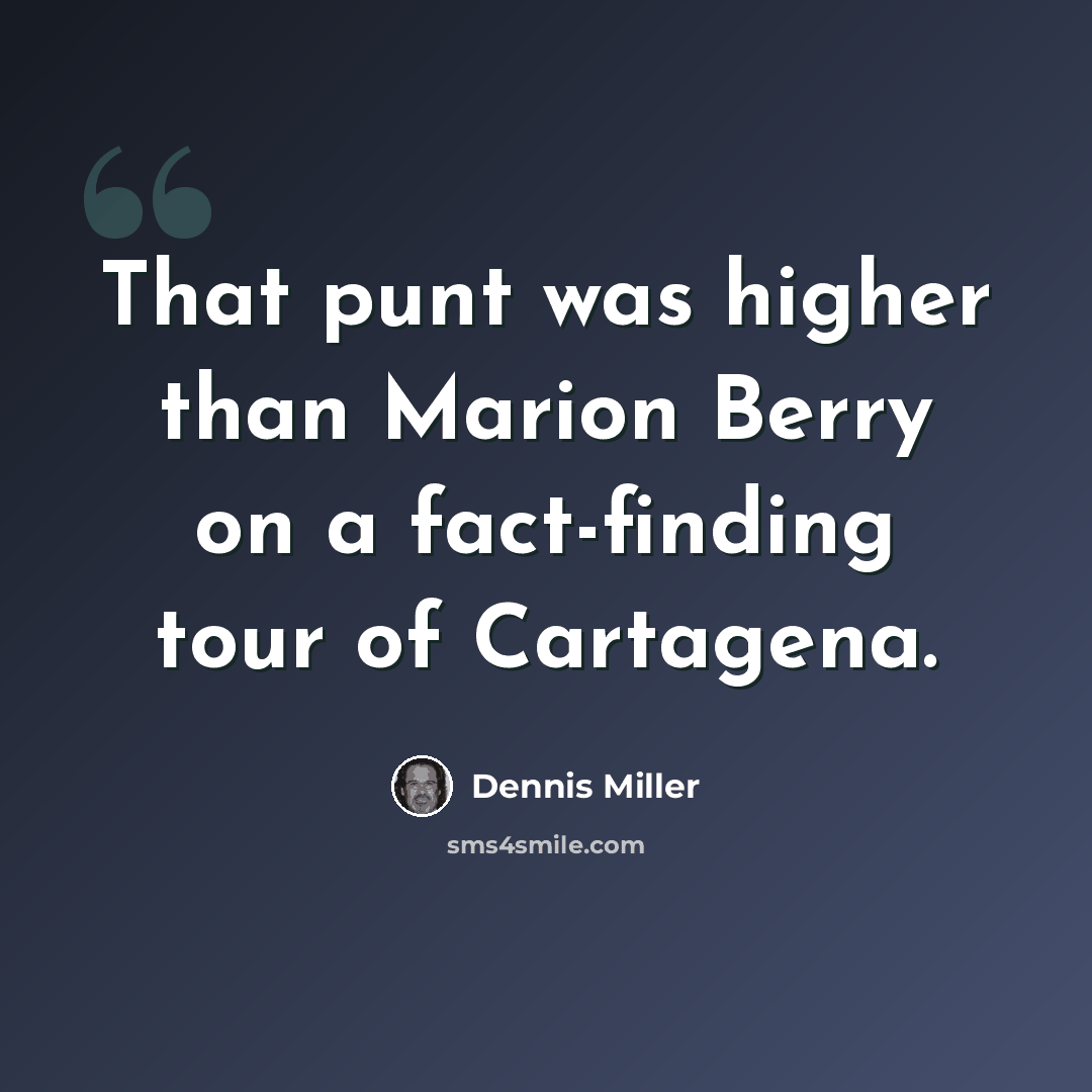 “That punt was higher than Marion Berry on a fact-finding tour of Cartagena.” quote by Dennis Miller