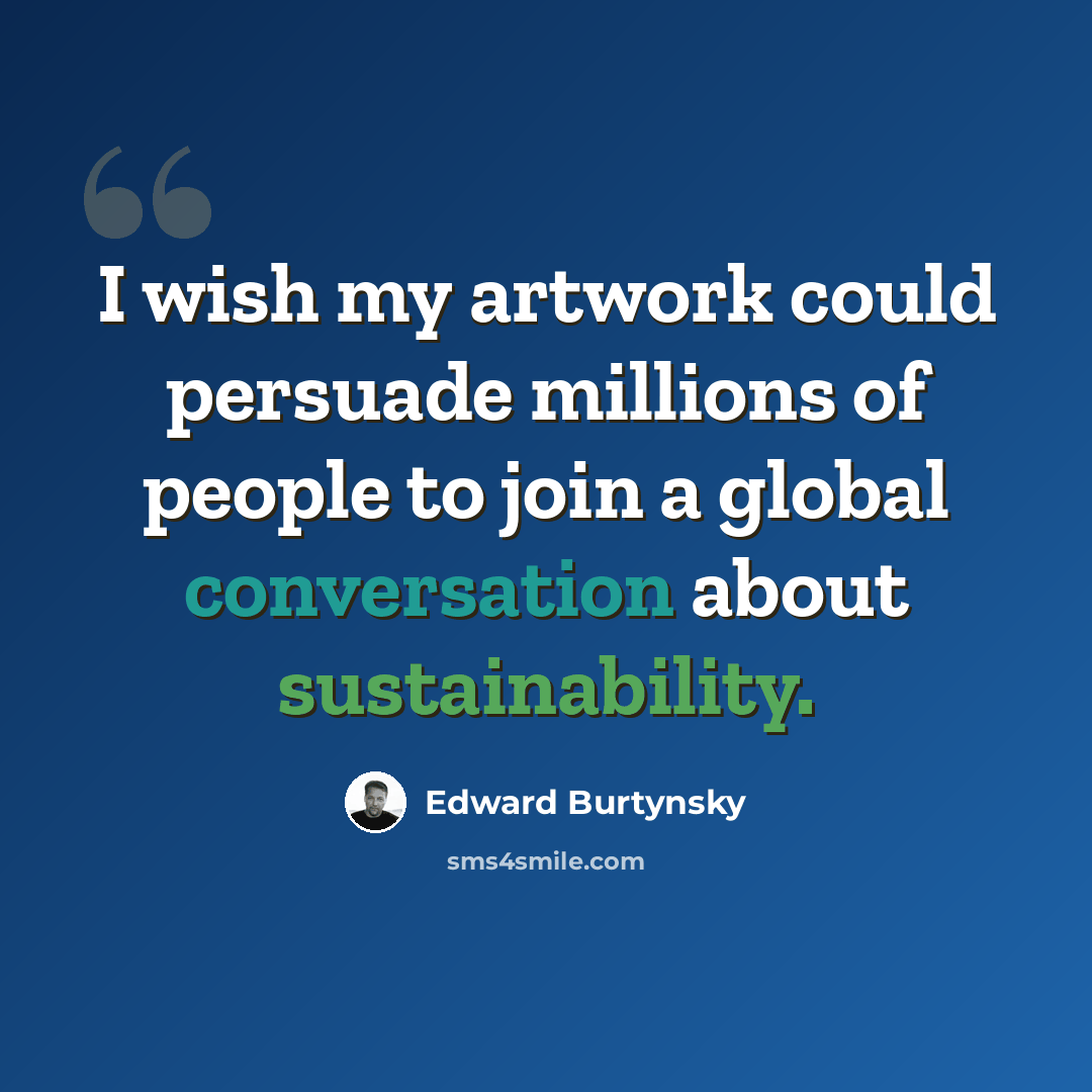 “I wish my artwork could persuade millions of people to join a global conversation about sustainability.” quote by Edward Burtynsky