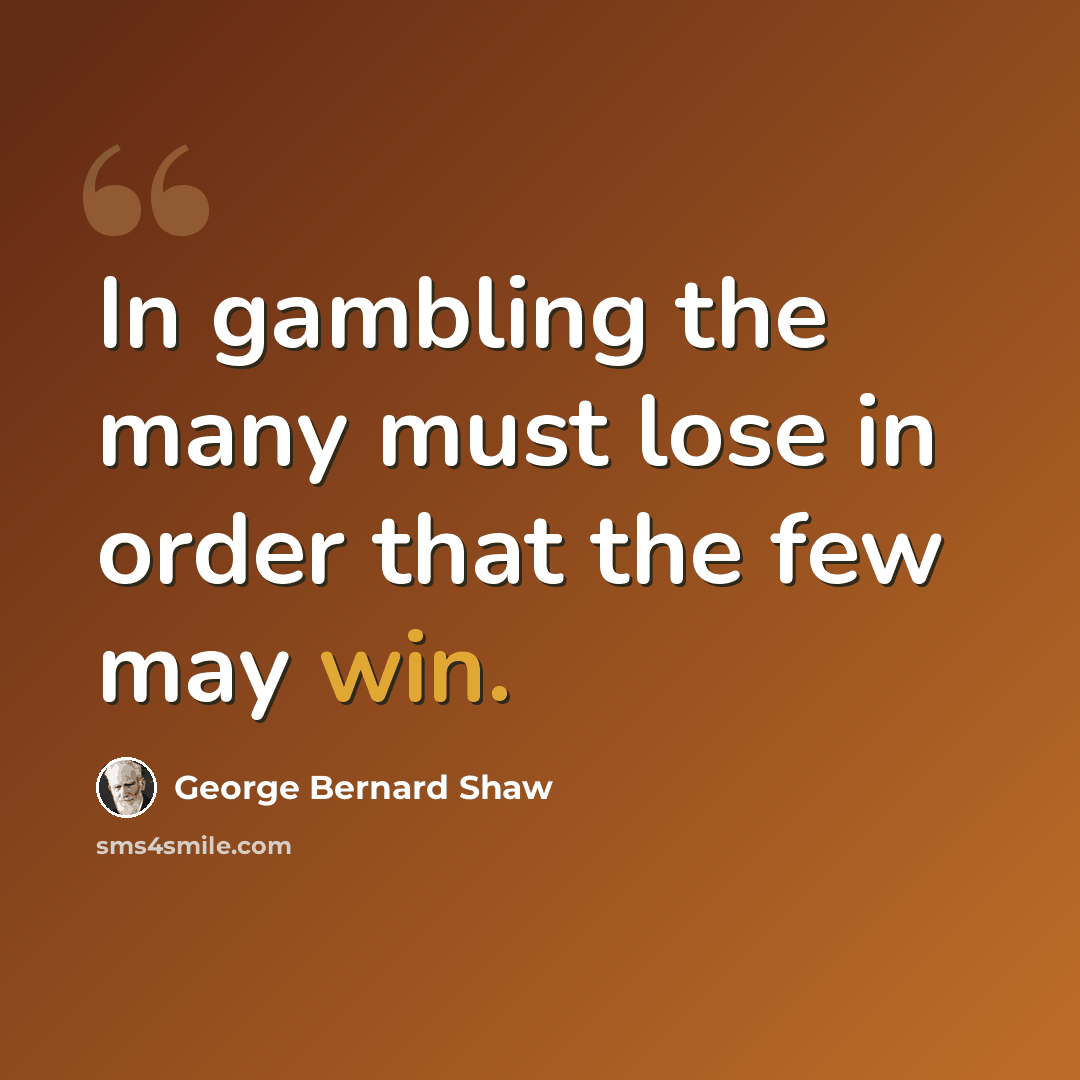 “In gambling the many must lose in order that the few may win.” quote by George Bernard Shaw
