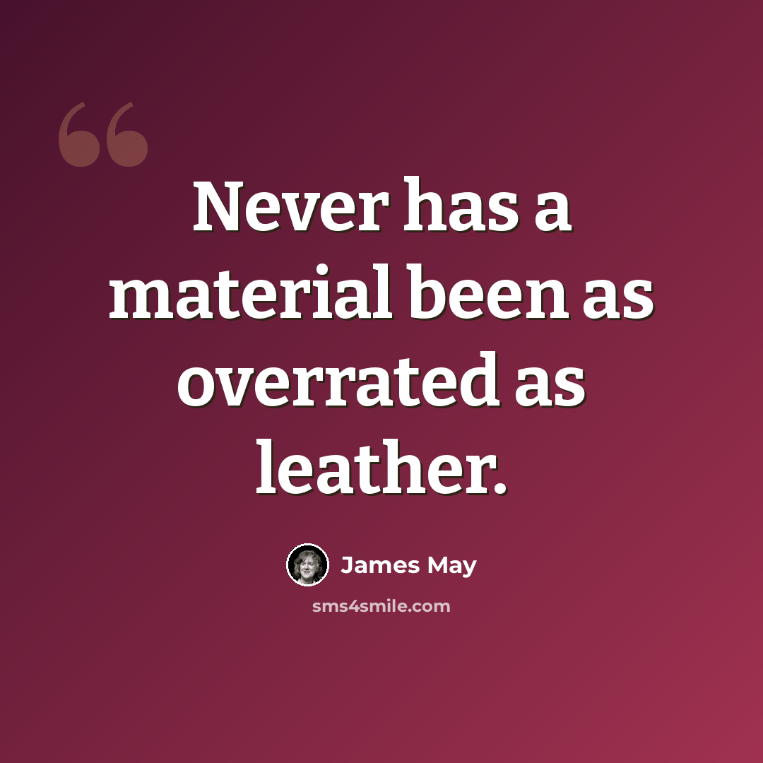 “Never has a material been as overrated as leather.” quote by James May
