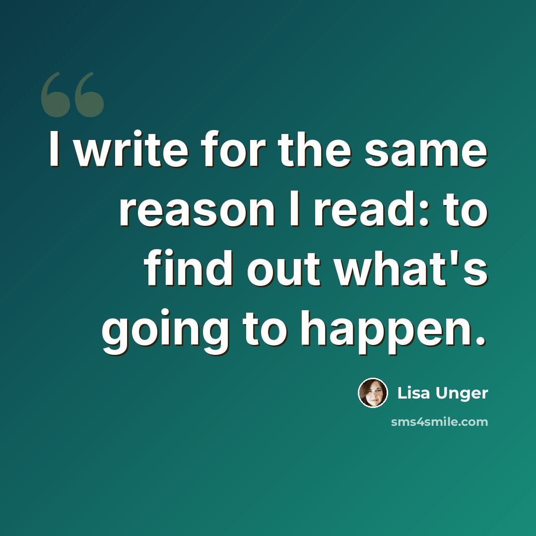 “I write for the same reason I read: to find out what's going to happen.” quote by Lisa Unger