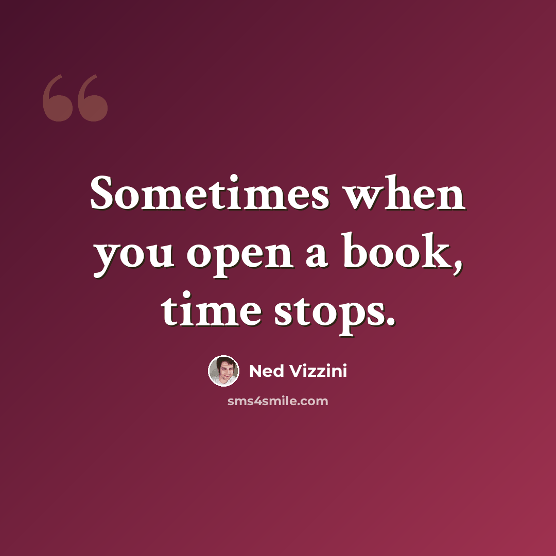 “Sometimes when you open a book, time stops.” quote by Ned Vizzini