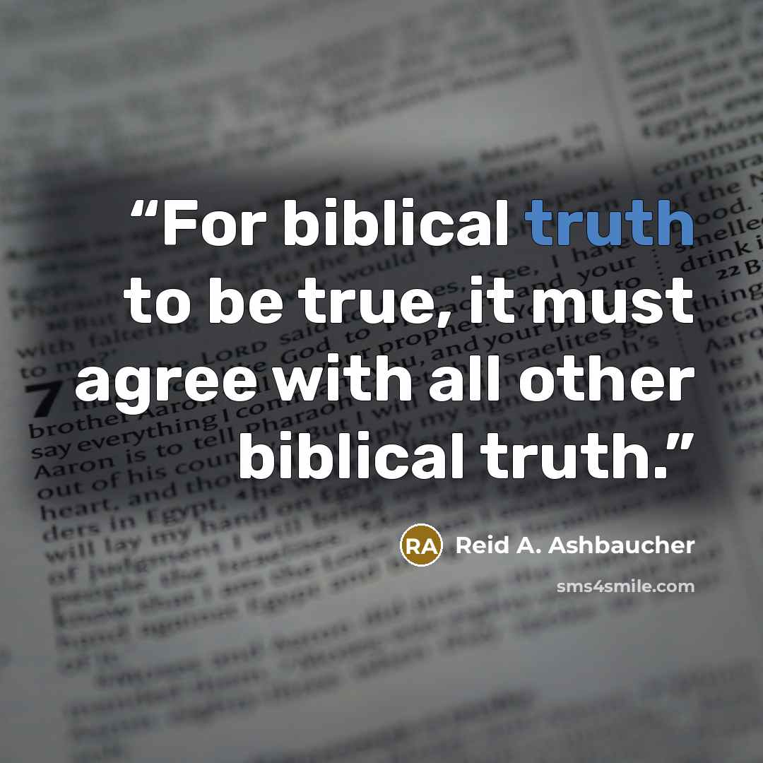 “For biblical truth to be true, it must agree with all other biblical truth.” quote by Reid A. Ashbaucher