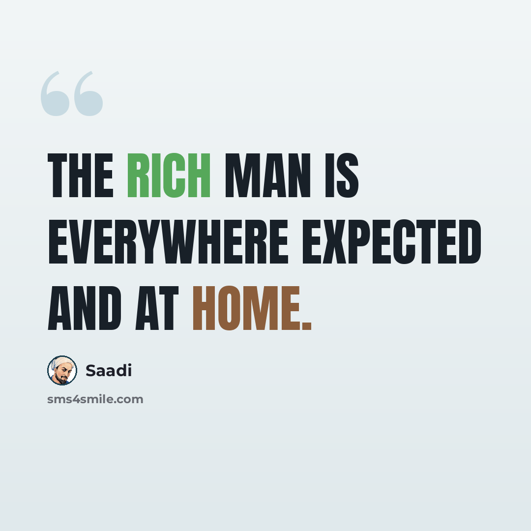 “The rich man is everywhere expected and at home.” quote by Saadi