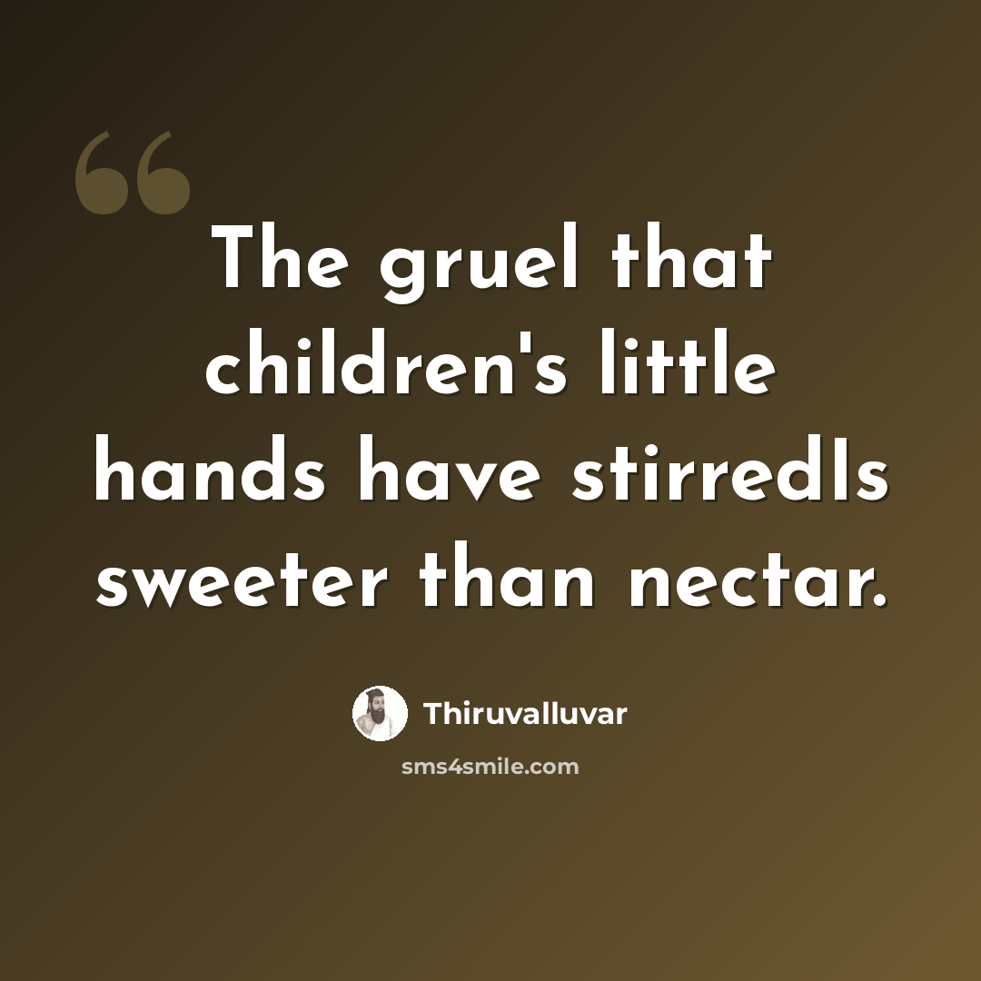 “The gruel that children's little hands have stirredIs sweeter than nectar.” quote by Thiruvalluvar
