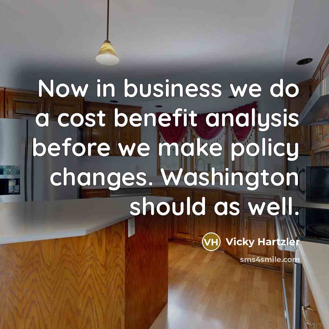 “Now in business we do a cost benefit analysis before we make policy changes. Washington should as well.” quote by Vicky Hartzler