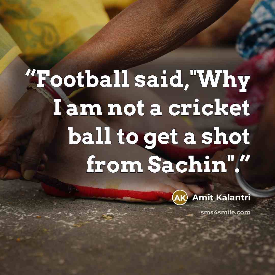“Football said,"Why I am not a cricket ball to get a shot from Sachin".” quote by Amit Kalantri