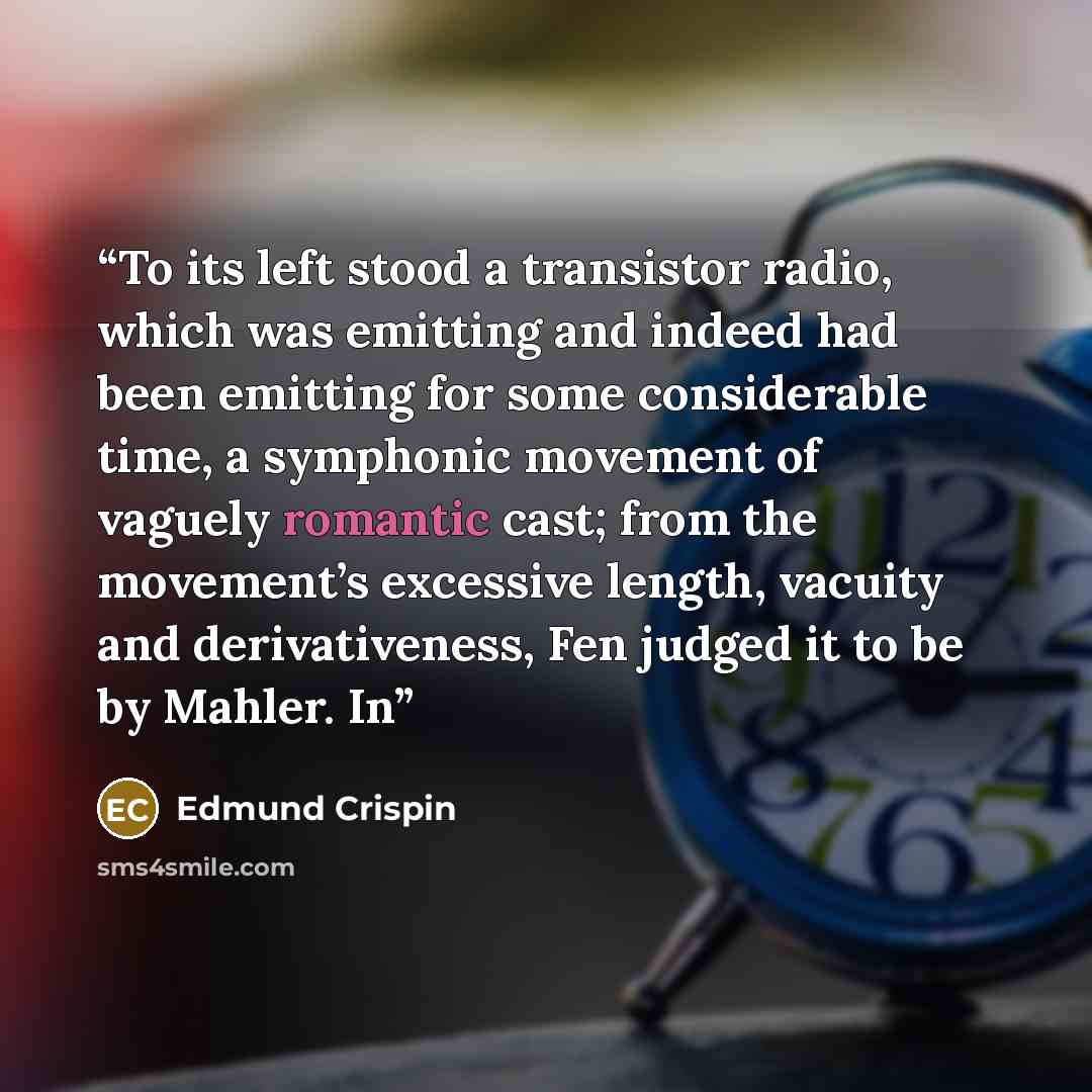 “To its left stood a transistor radio, which was emitting and indeed had been emitting for some considerable time, a symphonic movement of vaguely romantic cast; from the movement’s excessive length, vacuity and derivativeness, Fen judged it to be by Mahler. In” quote by Edmund Crispin