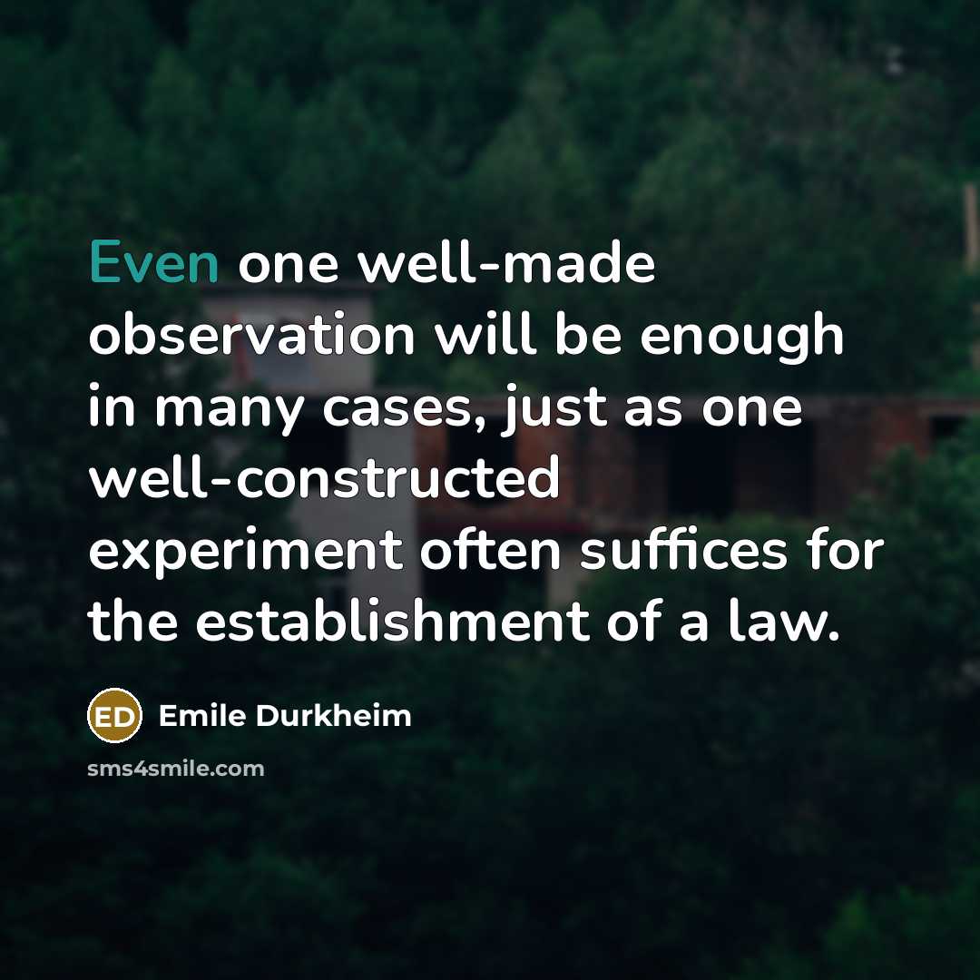“Even one well-made observation will be enough in many cases, just as one well-constructed experiment often suffices for the establishment of a law.” quote by Emile Durkheim