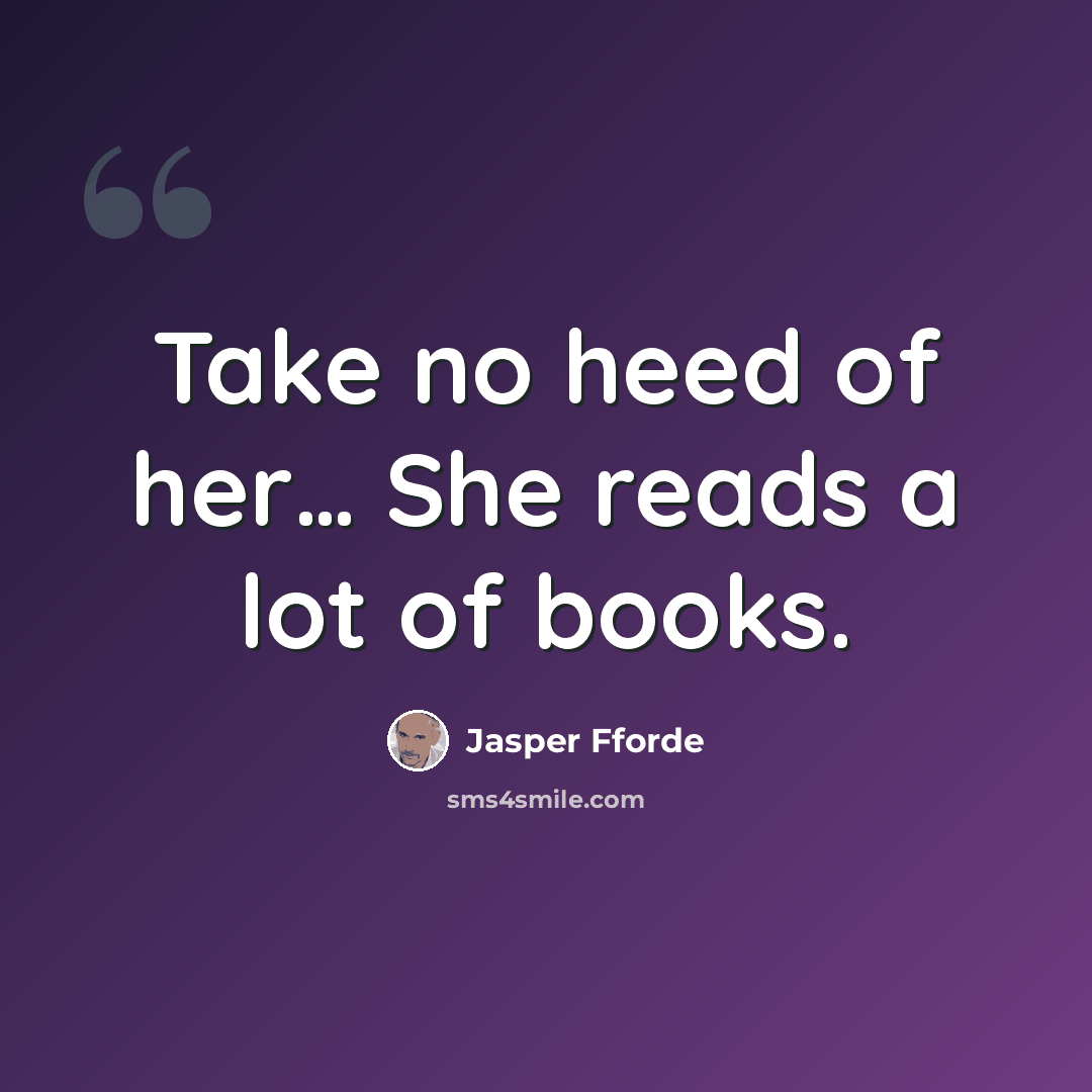 “Take no heed of her… She reads a lot of books.” quote by Jasper Fforde