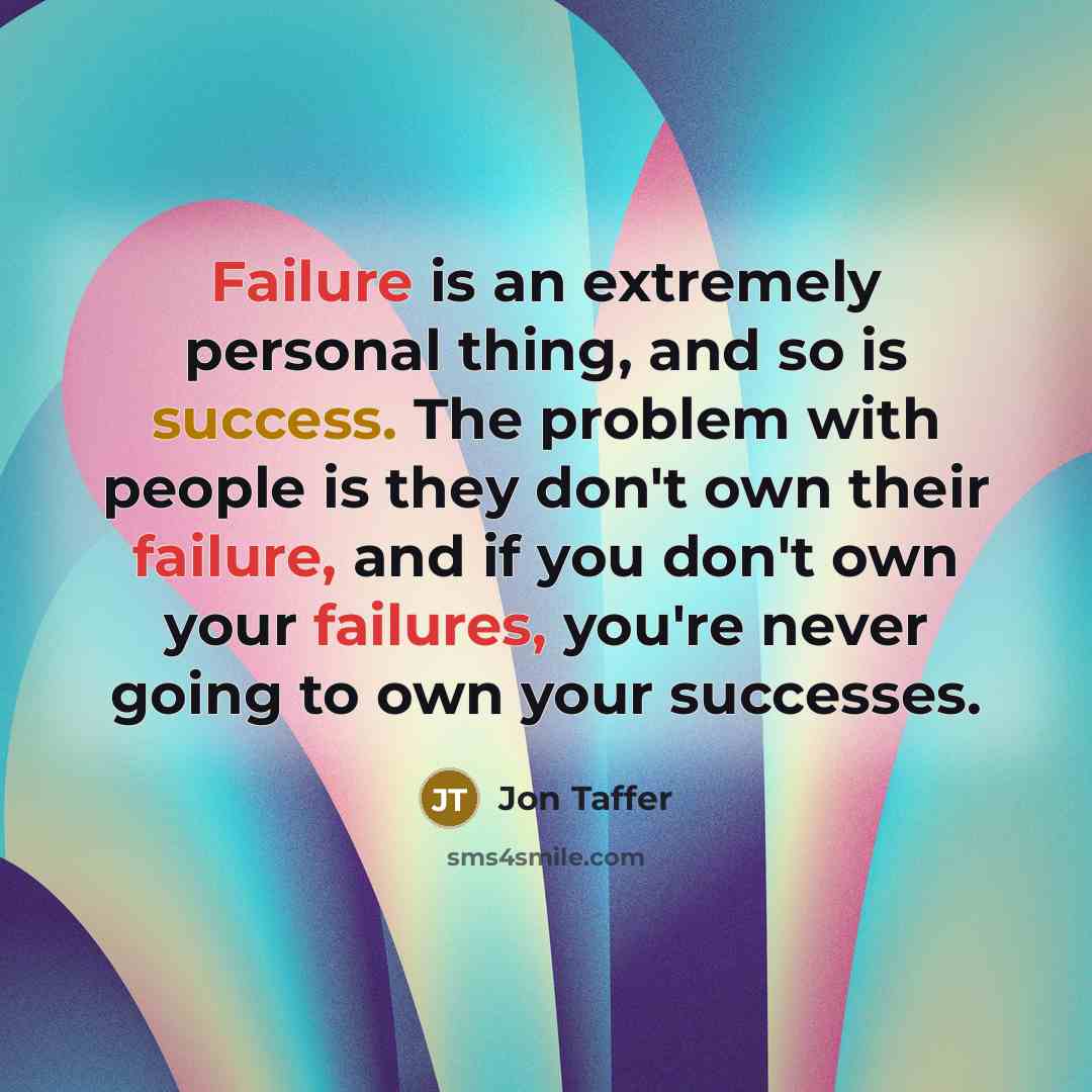 “Failure is an extremely personal thing, and so is success. The problem with people is they don't own their failure, and if you don't own your failures, you're never going to own your successes.” quote by Jon Taffer