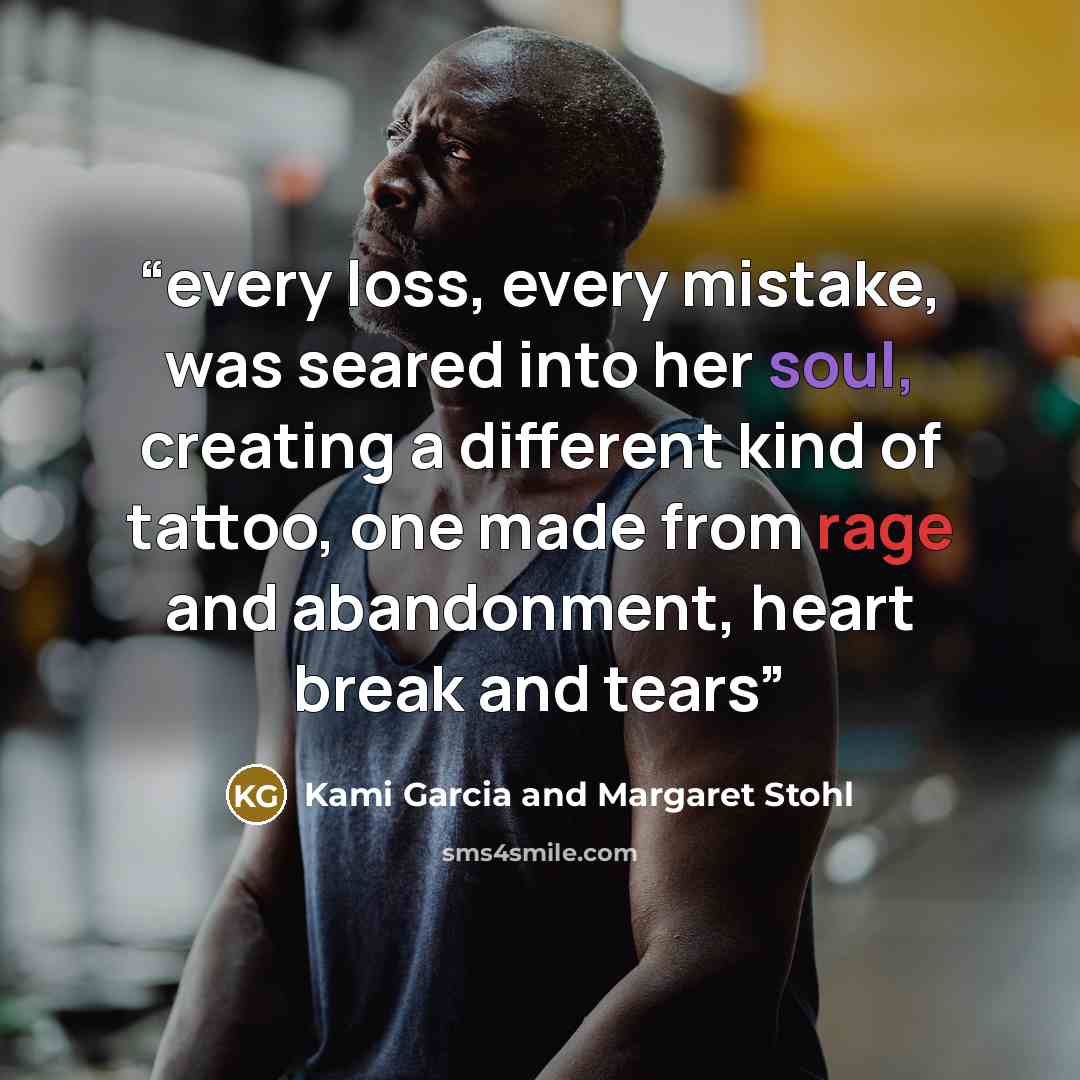 “every loss, every mistake, was seared into her soul, creating a different kind of tattoo, one made from rage and abandonment, heart break and tears” quote by Kami Garcia and Margaret Stohl