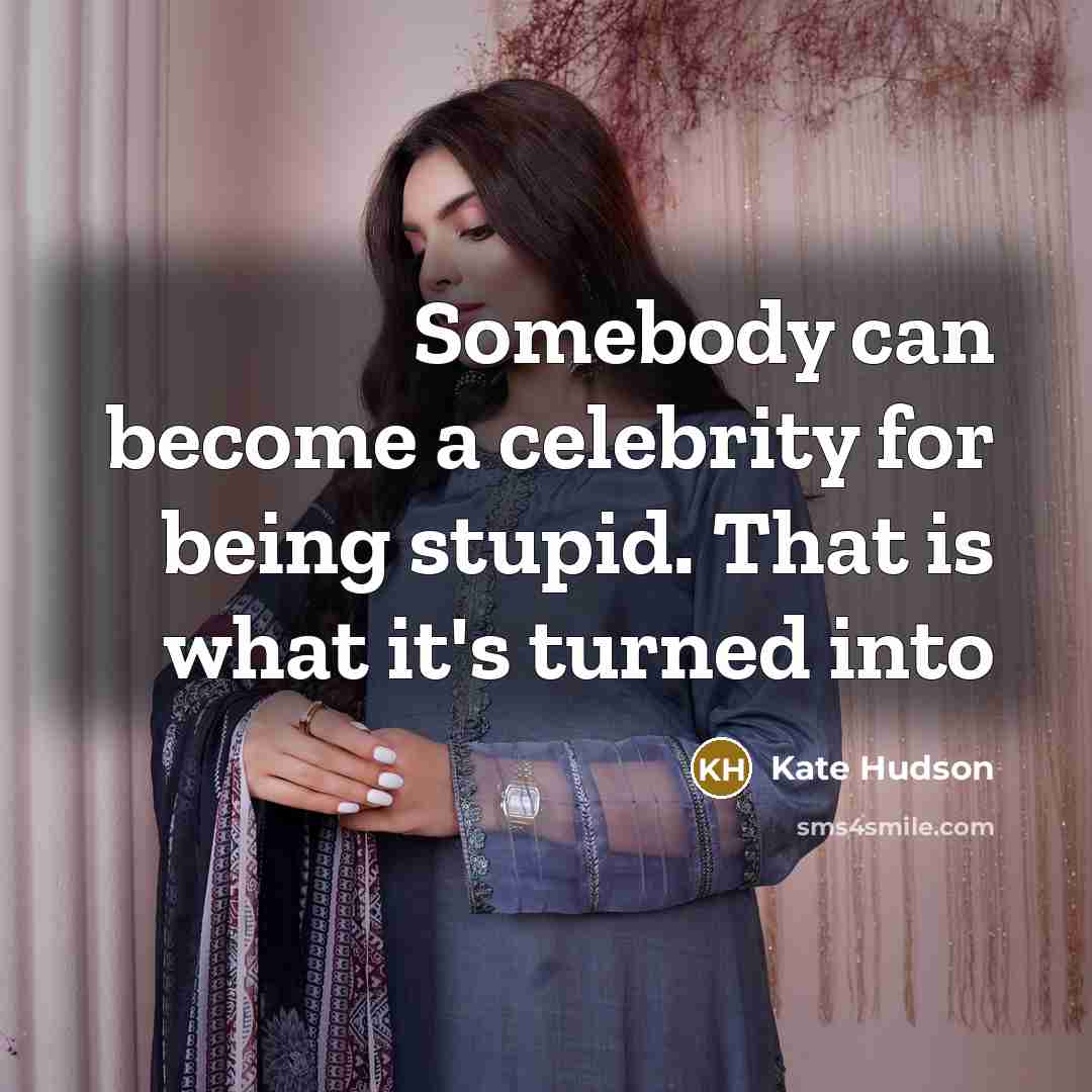 “Somebody can become a celebrity for being stupid. That is what it's turned into” quote by Kate Hudson