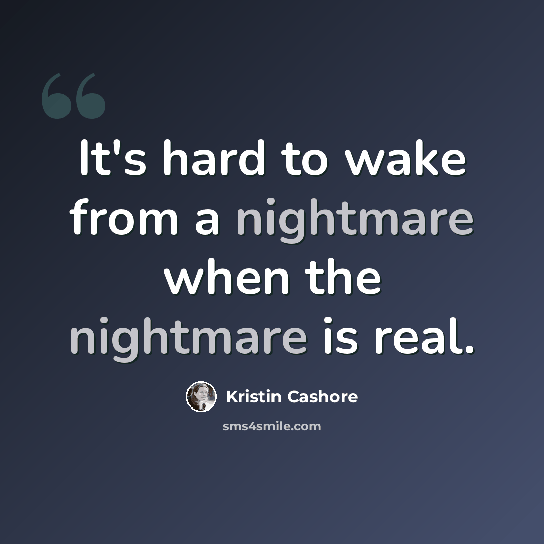 “It's hard to wake from a nightmare when the nightmare is real.” quote by Kristin Cashore