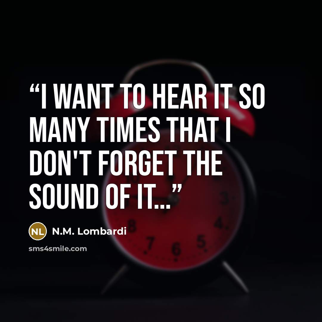 “I want to hear it so many times that I don't forget the sound of it…” quote by N.M. Lombardi