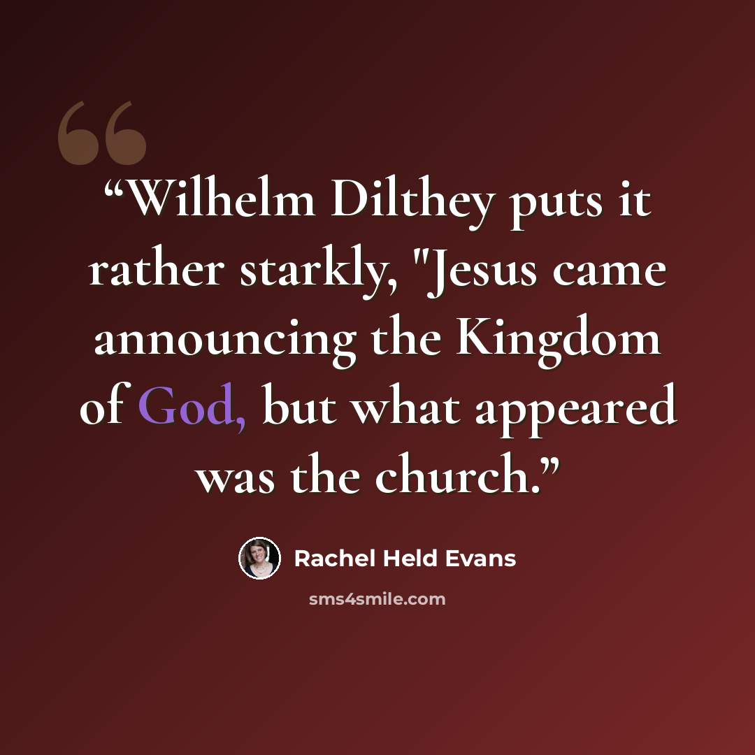 “Wilhelm Dilthey puts it rather starkly, "Jesus came announcing the Kingdom of God, but what appeared was the church.” quote by Rachel Held Evans