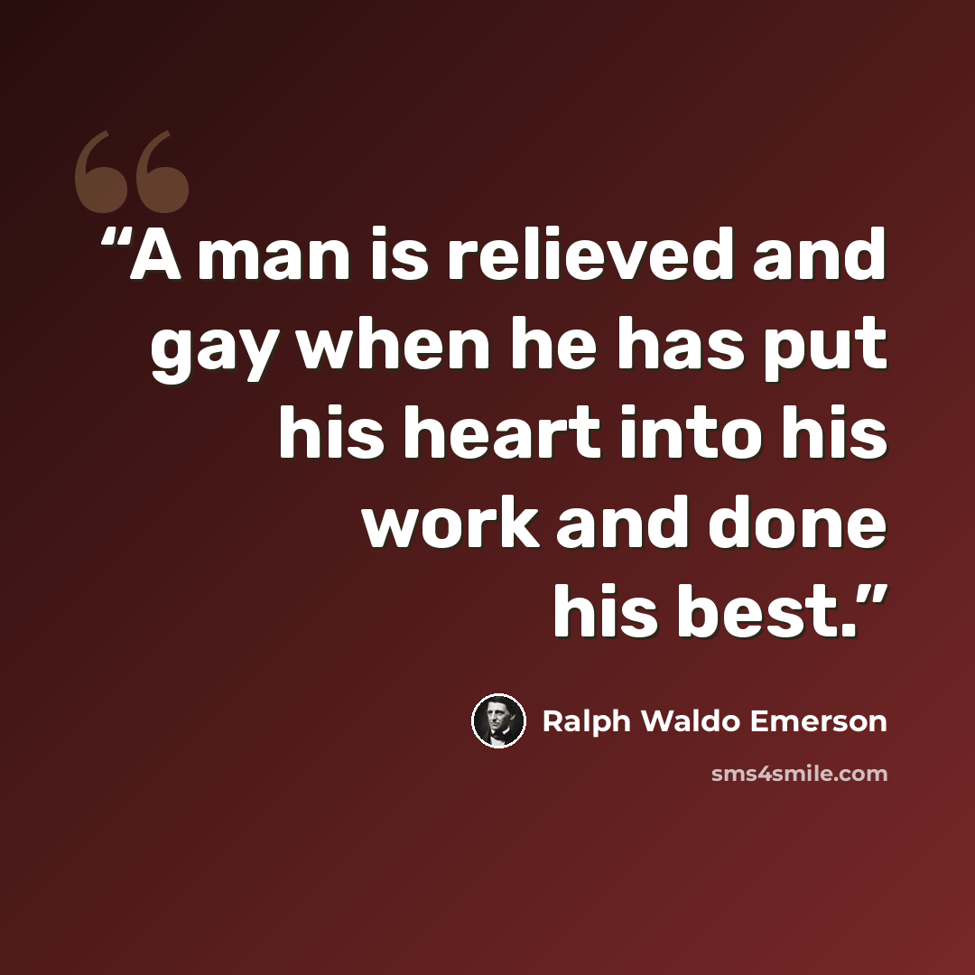 “A man is relieved and gay when he has put his heart into his work and done his best.” quote by Ralph Waldo Emerson
