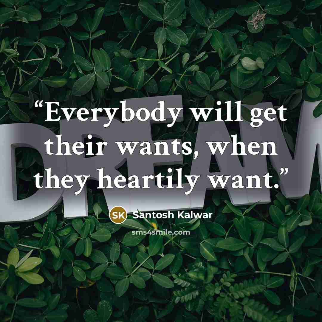 “Everybody will get their wants, when they heartily want.” quote by Santosh Kalwar