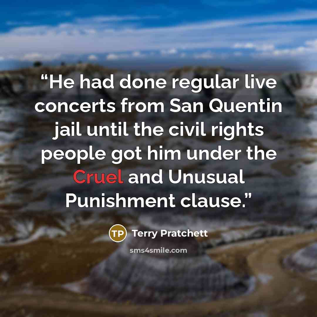 “He had done regular live concerts from San Quentin jail until the civil rights people got him under the Cruel and Unusual Punishment clause.” quote by Terry Pratchett
