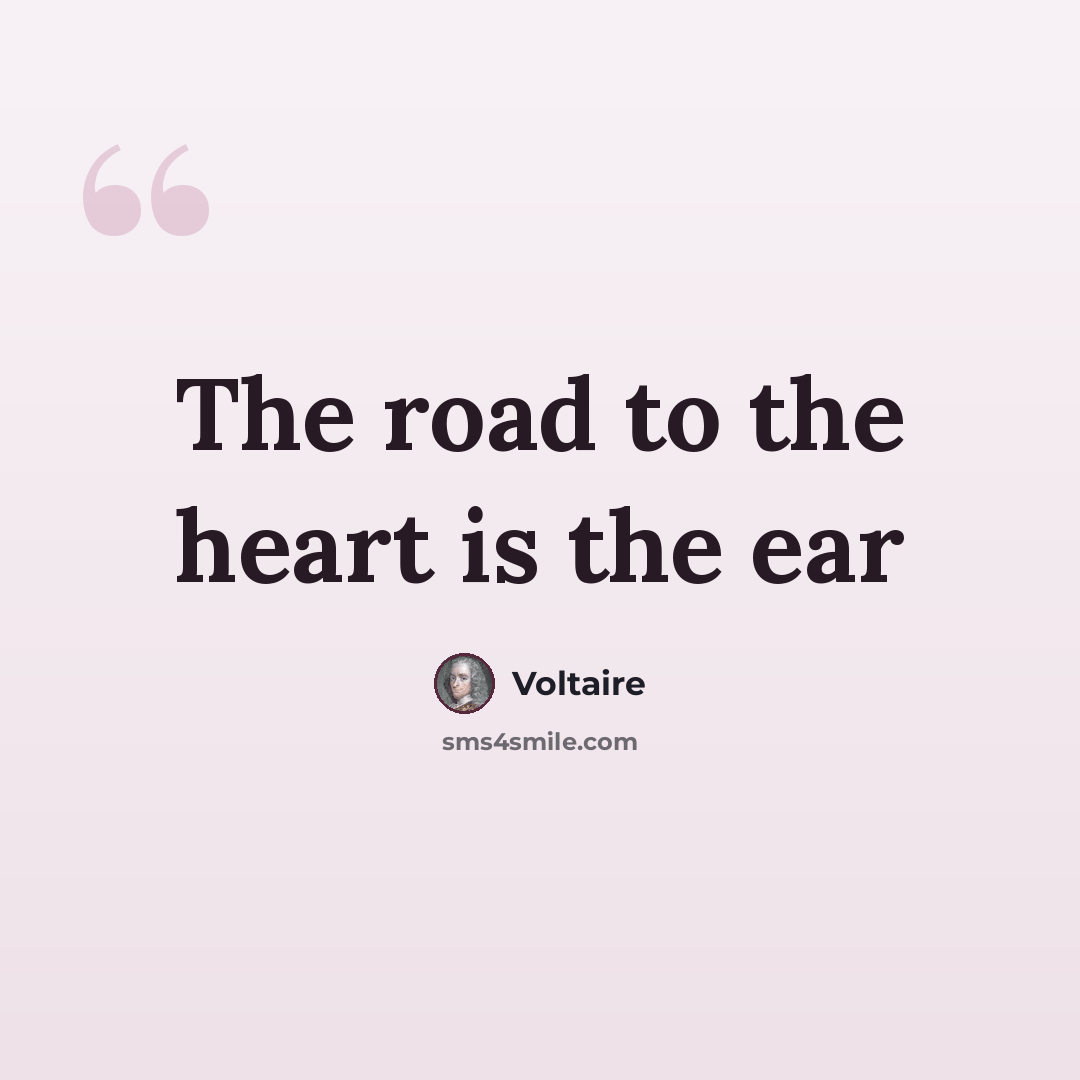 “The road to the heart is the ear” quote by Voltaire